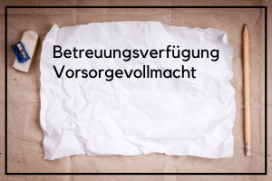 Betreuungsverfügung Vorsorgevollmacht erstellen lassen